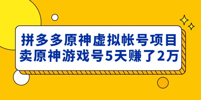 （4860期）外面卖2980的拼多多原神虚拟帐号项目：卖原神游戏号5天赚了2万-创业猫