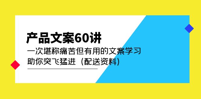 （4893期）产品文案60讲：一次堪称痛苦但有用的文案学习 助你突飞猛进（配送资料）-创业猫