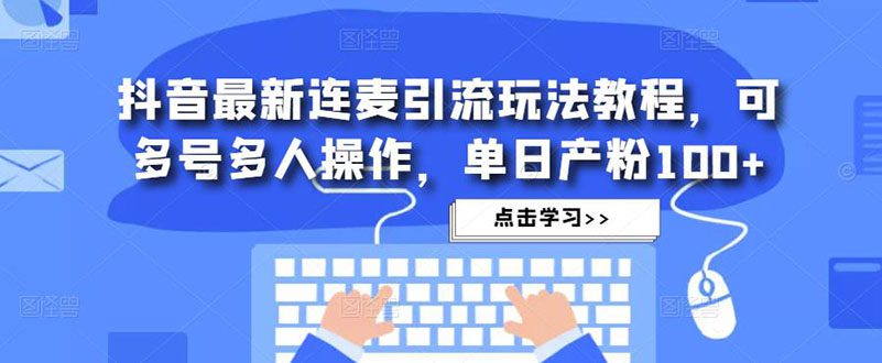 （4929期）抖音最新连麦引流玩法教程，可多号多人操作，单日产粉100+-创业猫