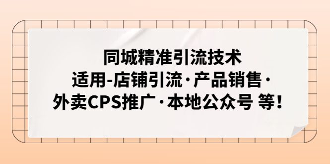 （4943期）同城精准引流技术：适用-店铺引流·产品销售·外卖CPS推广·本地公众号 等-创业猫