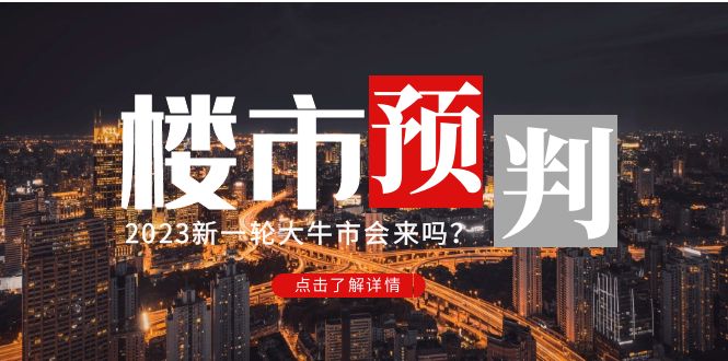 （4958期）某公众号付费文章《2023楼市预判：新一轮大牛市会来吗？》完整版-创业猫