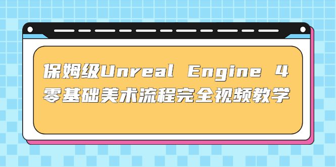 （4975期）保姆级Unreal Engine 4 零基础美术流程完全视频教学(37节课+配套文件)-创业猫