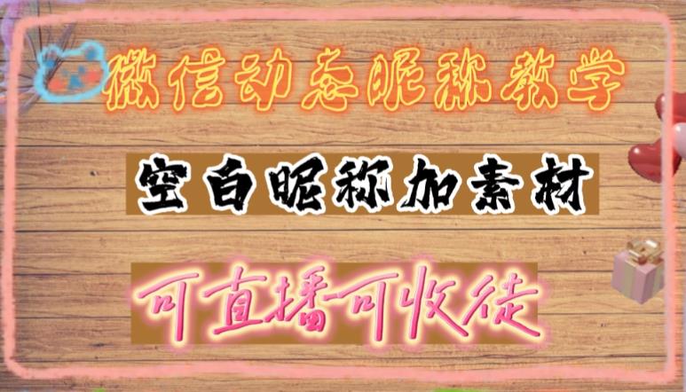 （4980期）微信动态昵称设置方法，可抖音直播引流，日赚上百【详细视频教程+素材】-创业猫