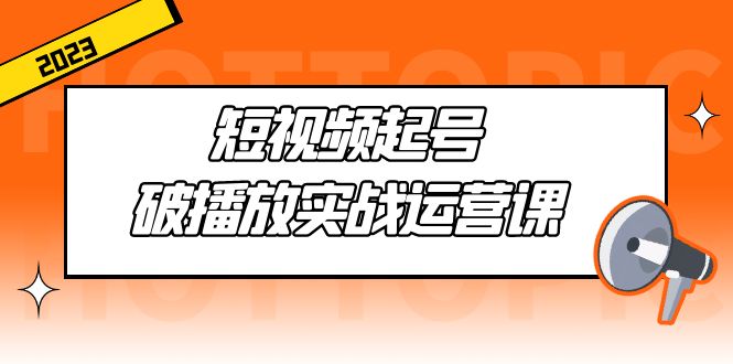 （5026期）短视频起号·破播放实战运营课，用通俗易懂大白话带你玩转短视频-创业猫