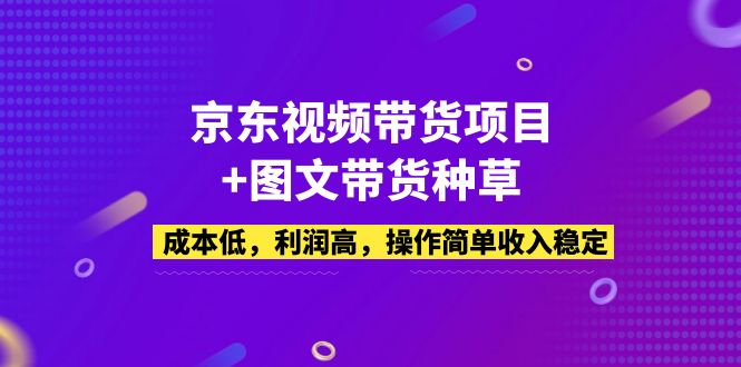 （5035期）京东视频带货项目+图文带货种草，成本低，利润高，操作简单收入稳定-创业猫