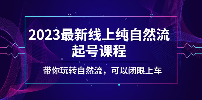 （5046期）2023最新线上纯自然流起号课程，带你玩转自然流，可以闭眼上车！-创业猫