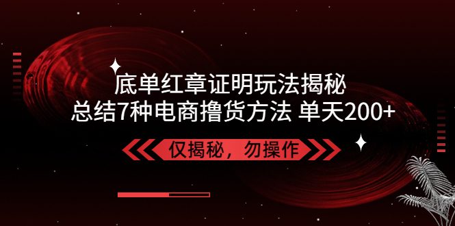 （5098期）独家底单红章证明揭秘 总结7种电商撸货方法 操作简单,单天200+【仅揭秘】-创业猫