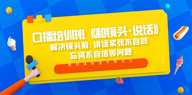 （5113期）口播培训班《和镜头·说话》 解决镜头前:讲话紧张不自然 忘词不自信等问题-创业猫