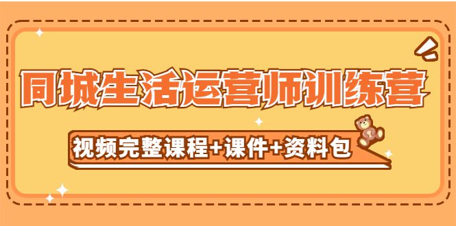 （5159期）某收费培训-同城生活运营师训练营（视频完整课程+课件+资料包）无水印-创业猫