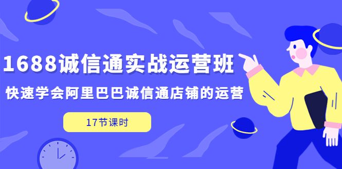 （5189期）1688诚信通实战运营班，快速学会阿里巴巴诚信通店铺的运营(17节课)-创业猫