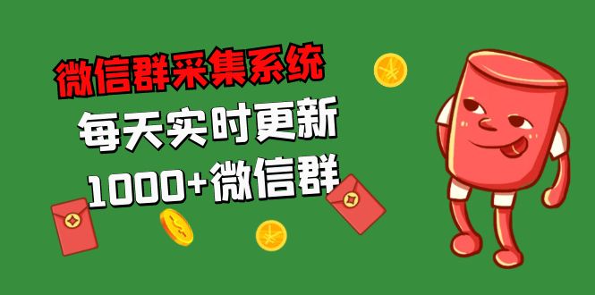 （5203期）拓客引流必备-微信群采集系统，每天实时更新1000+微信群-创业猫