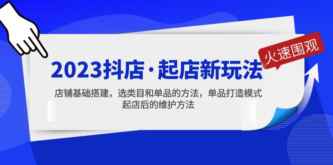 （5239期）2023抖店·起店新玩法，店铺基础搭建，选类目和单品的方法，单品打造模式-创业猫