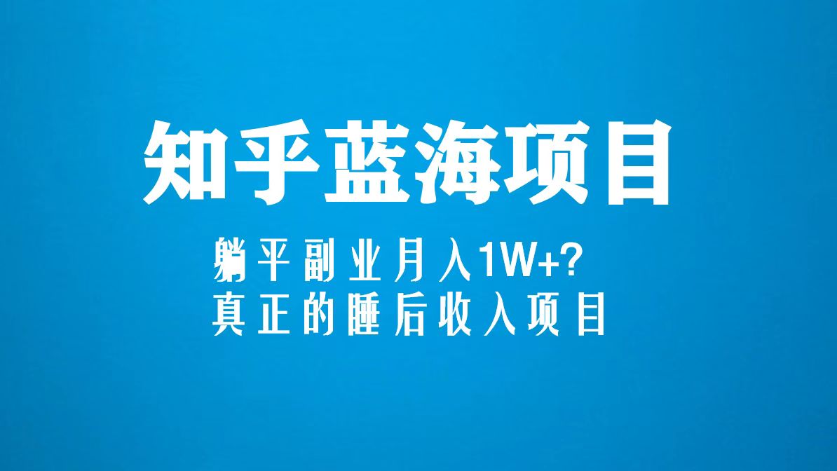 （5254期）知乎蓝海玩法，躺平副业月入1W+，真正的睡后收入项目（6节视频课）-创业猫