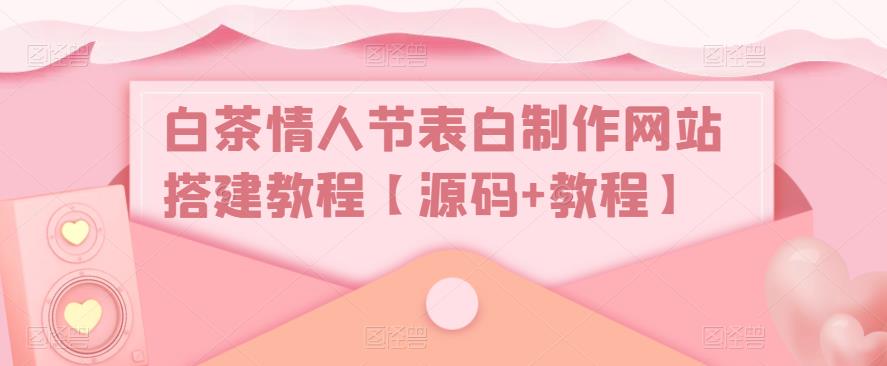 （5306期）白茶情人节表白制作网站搭建教程【源码+视频教程】-创业猫