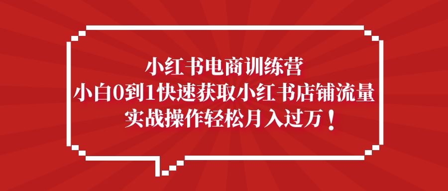 （5309期）小红书电商训练营，小白0到1快速获取小红书店铺流量，实战操作月入过万-创业猫