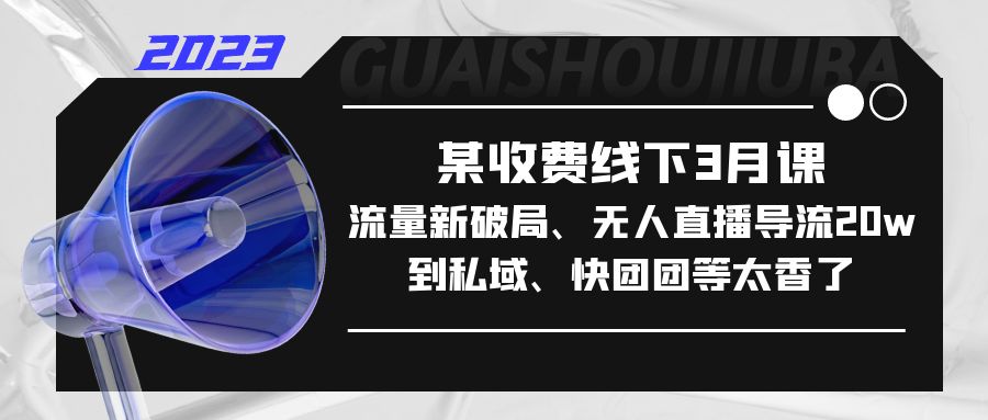 （5317期）某收费线下3月课，流量新破局、无人直播导流20w到私域、快团团等太香了-创业猫