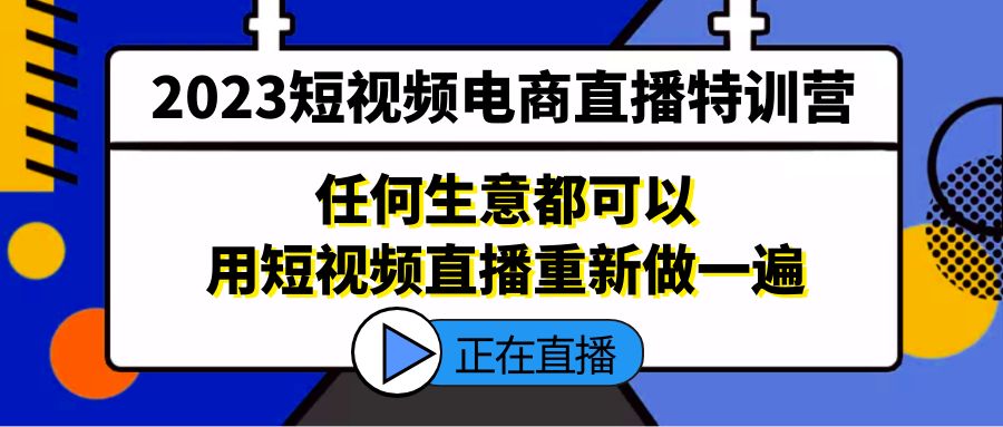 （5319期）2023短视频电商直播特训营，任何生意都可以用短视频直播重新做一遍-创业猫