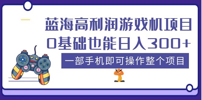 （5365期）蓝海高利润游戏机项目，0基础也能日入300+。一部手机即可操作整个项目-创业猫