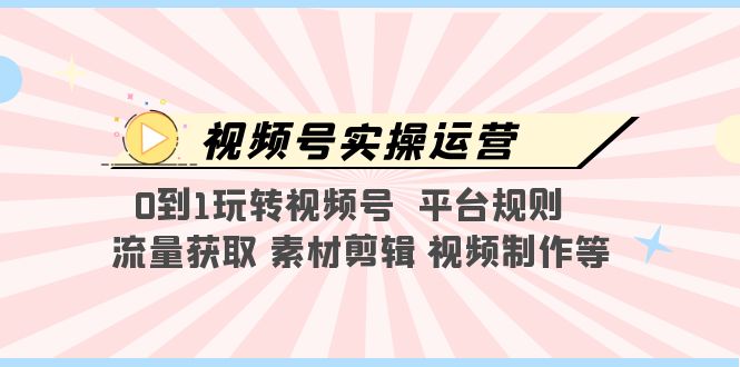 （5425期）视频号实操运营，0到1玩转视频号  平台规则  流量获取 素材剪辑 视频制作等-创业猫