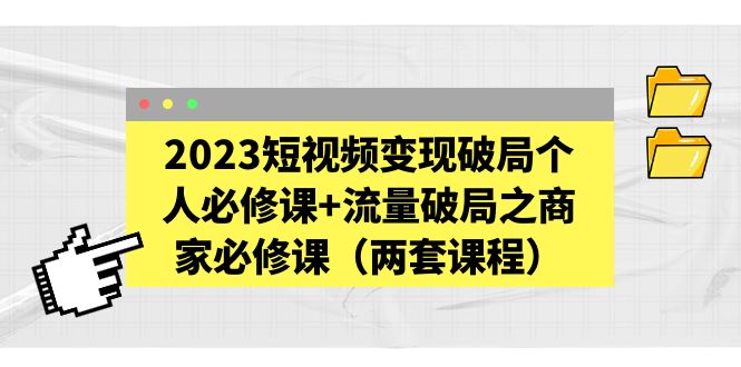 （5460期）2023短视频变现破局个人必修课+流量破局之商家必修课（两套课程）-创业猫