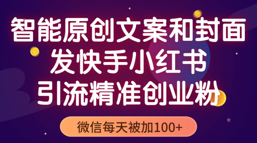 （5522期）智能原创封面和创业文案，快手小红书引流精准创业粉，微信每天被加100+-创业猫