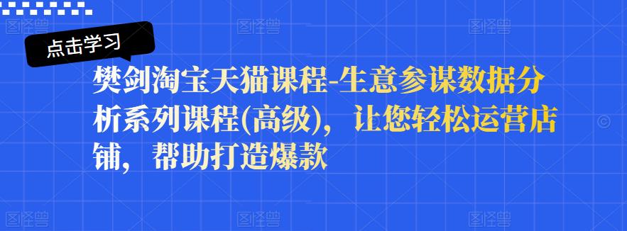 樊剑淘宝天猫课程-生意参谋数据分析系列课程(高级)，让您轻松运营店铺，帮助打造爆款-创业猫