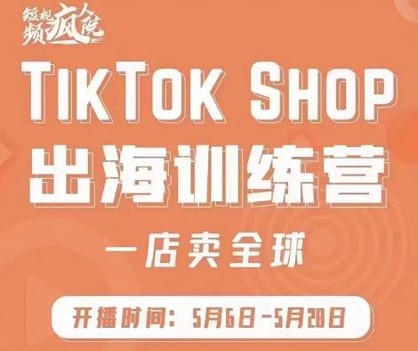 疯人院:TikTok Shop出海训练营（一店卖全球)，出海抢占全球新流量-创业猫