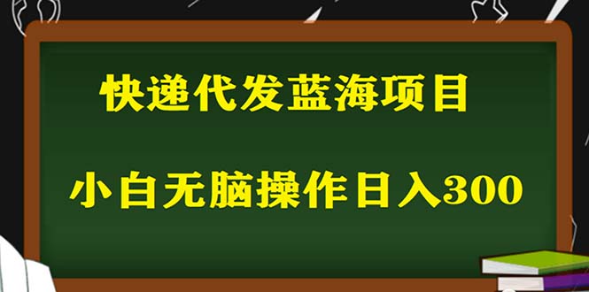 （5573期）2023最新蓝海快递代发项目，小白零成本照抄也能日入300+（附开户渠道）-创业猫