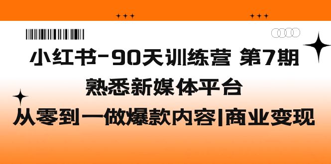 （5582期）小红书-90天训练营-第7期，熟悉新媒体平台|从零到一做爆款内容|商业变现-创业猫