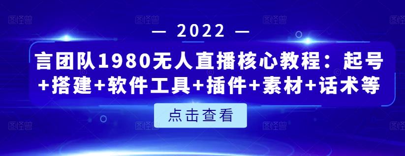 言团队1980无人直播核心教程：起号+搭建+软件工具+插件+素材+话术等等-创业猫