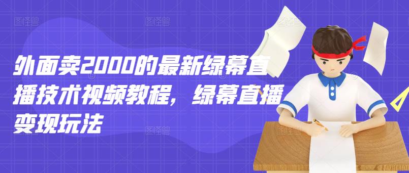 外面卖2000的最新绿幕直播技术视频教程，绿幕直播变现玩法-创业猫