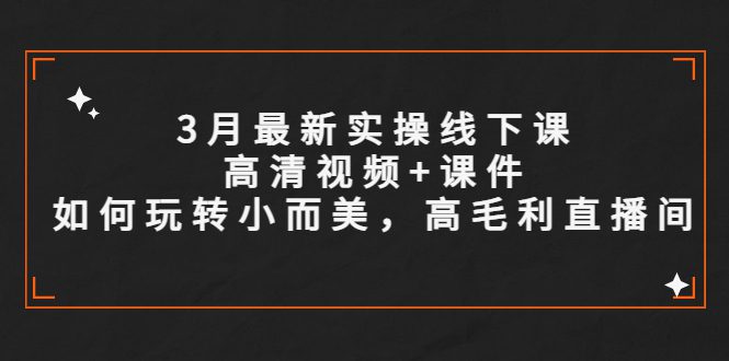 （5597期）3月最新实操线下课高清视频+课件，如何玩转小而美，高毛利直播间-创业猫