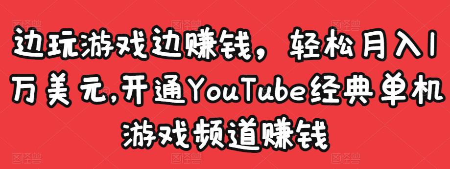 边玩游戏边赚钱，轻松月入1万美元，开通YouTube经典单机游戏频道赚钱-创业猫