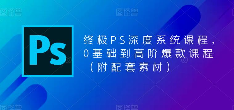 （5625期）终极-PS全面深度系统课程，0基础到高阶爆款课程（附配套素材）-创业猫