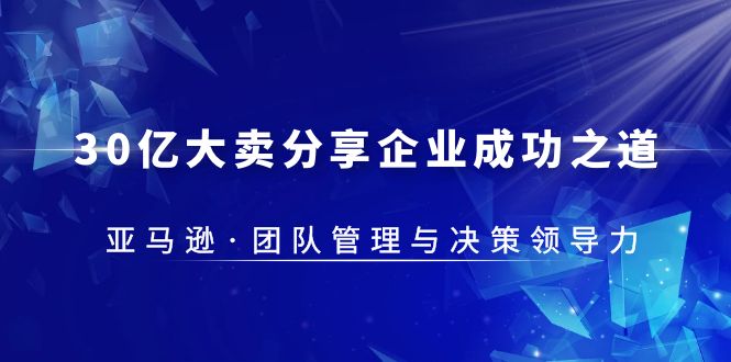 （5641期）30·亿大卖·分享企业·成功之道-亚马逊·团队管理与决策领导力-创业猫