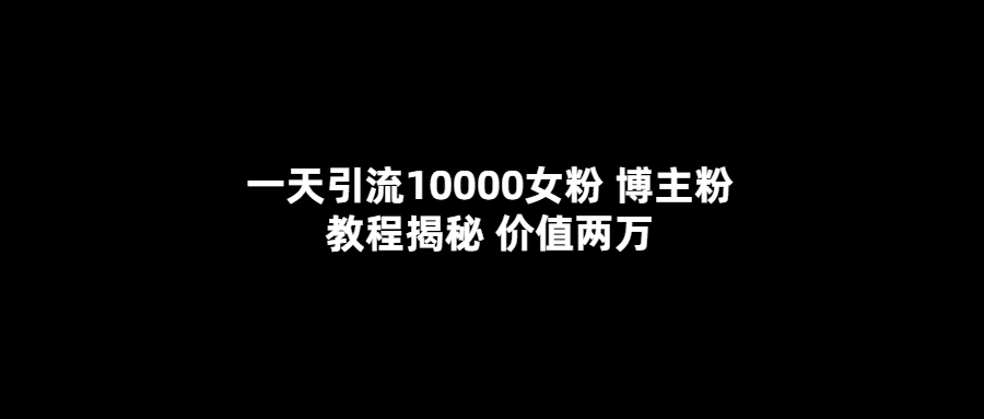 （5647期）一天引流10000女粉，博主粉教程揭秘（价值两万）-创业猫