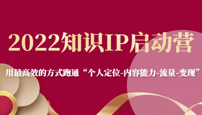 2022知识IP启动营，用最高效的方式跑通“个人定位-内容能力-流量-变现”-创业猫