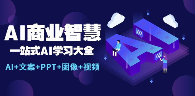 （5680期）AI商业智慧：一站式AI学习大全【AI+文案+PPT+图像+视频】-创业猫