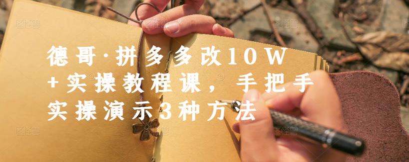 德哥·拼多多改10W+实操教程课，手把手实操演示3种方法-创业猫