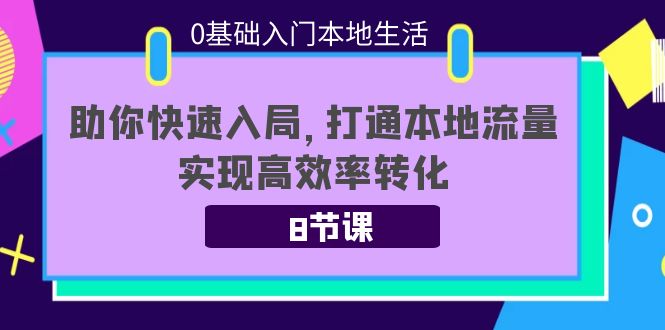 0基础入门本地生活：助你快速入局，8节课带你打通本地流量，实现高效率转化-创业猫