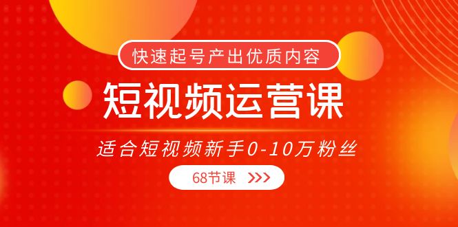 短视频运营课，适合短视频新手0-10万粉丝，快速起号产出优质内容（无水印）-创业猫