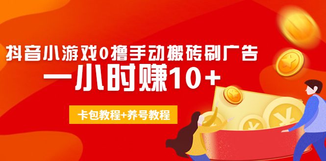 外面收费3980抖音小游戏0撸手动搬砖刷广告 一小时赚10+(卡包教程+养号教程)-创业猫