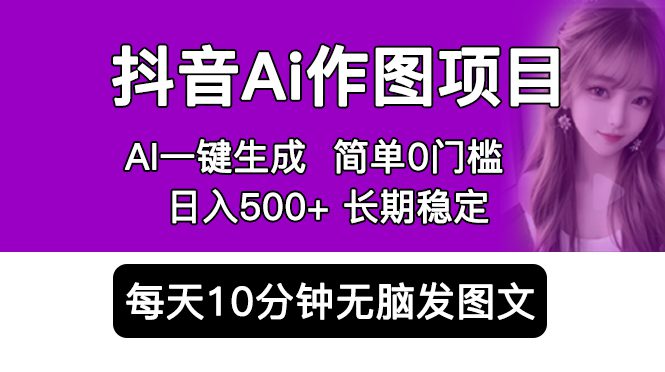 （5758期）抖音Ai作图项目 Ai手机app一键生成图片 0门槛 每天10分钟发图文 日入500+-创业猫