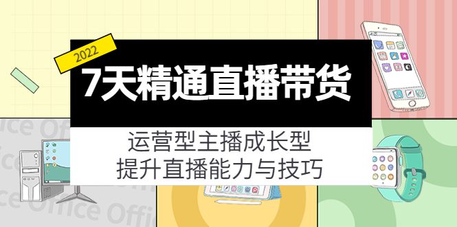 7天精通直播带货，运营型主播成长型，提升直播能力与技巧（19节课）-创业猫