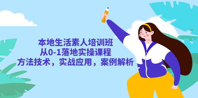 （5762期）本地生活素人培训班：从0-1落地实操课程，方法技术，实战应用，案例解析-创业猫