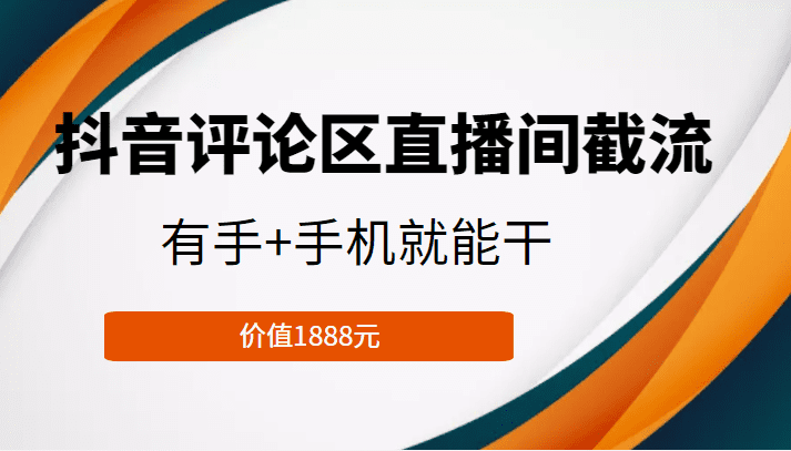 抖音评论区直播间截流，有手+手机就能干，门槛极低，模式可大量复制（价值1888元）-创业猫