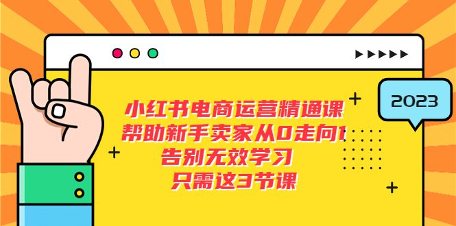 （5764期）小红书电商·运营精通课，帮助新手卖家从0走向1 告别无效学习（7节视频课）-创业猫