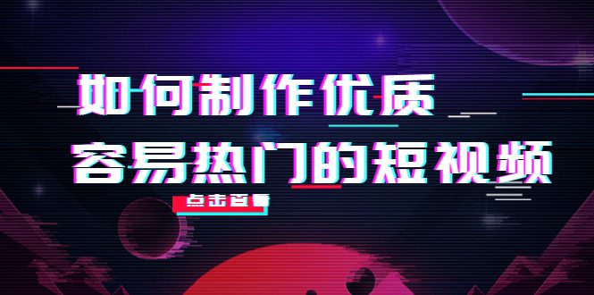 如何制作优质容易热门的短视频：别人没有的，我们都有 实操经验总结-创业猫