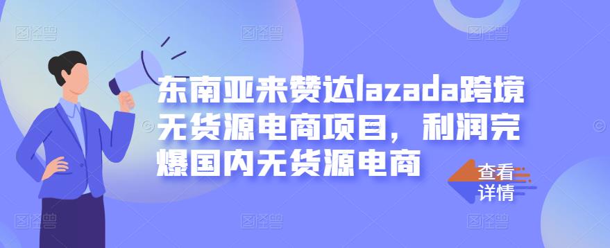 东南亚来赞达lazada跨境无货源电商项目，利润完爆国内无货源电商-创业猫