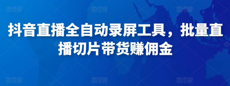 抖音直播全自动录屏工具，批量实时录制直播视频，可带货赚佣金（软件+使用教程）-创业猫